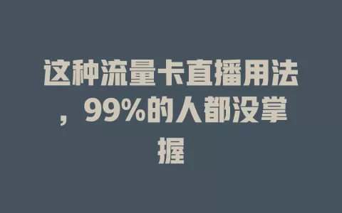 这种流量卡直播用法，99%的人都没掌握