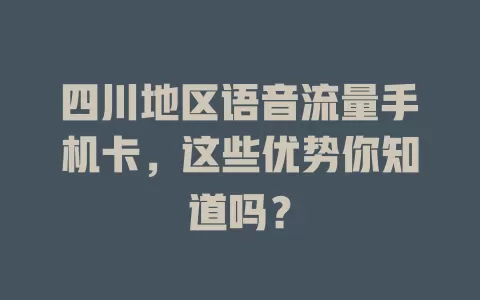 四川地区语音流量手机卡，这些优势你知道吗？