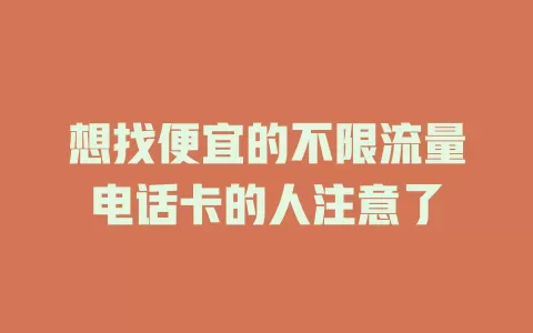 想找便宜的不限流量电话卡的人注意了