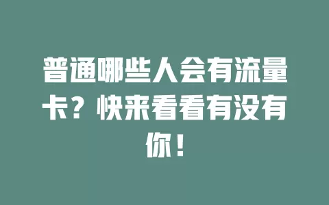 普通哪些人会有流量卡？快来看看有没有你！