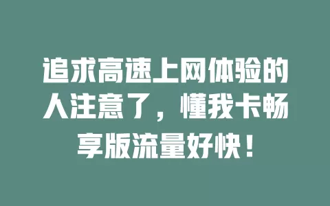 追求高速上网体验的人注意了，懂我卡畅享版流量好快！