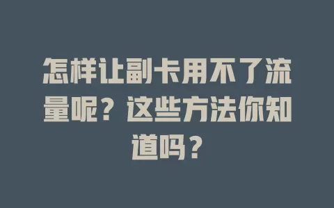 怎样让副卡用不了流量呢？这些方法你知道吗？