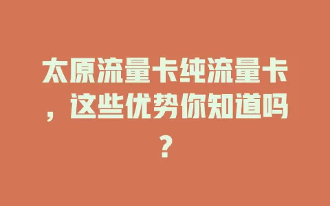 太原流量卡纯流量卡，这些优势你知道吗？