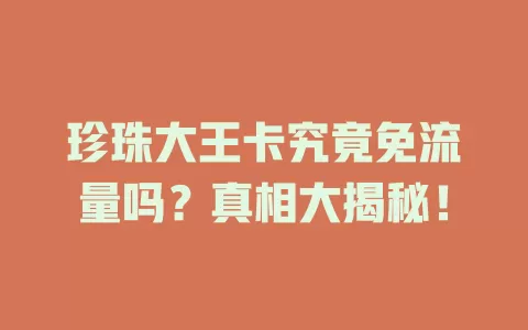 珍珠大王卡究竟免流量吗？真相大揭秘！
