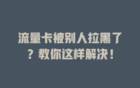 流量卡被别人拉黑了？教你这样解决！