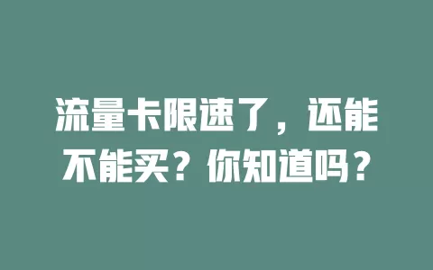 流量卡限速了，还能不能买？你知道吗？