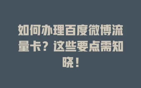 如何办理百度微博流量卡？这些要点需知晓！
