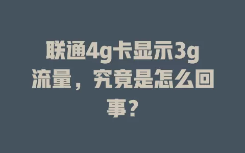 联通4g卡显示3g流量，究竟是怎么回事？