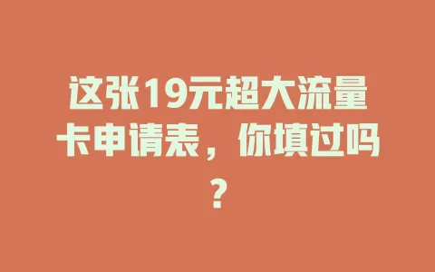 这张19元超大流量卡申请表，你填过吗？