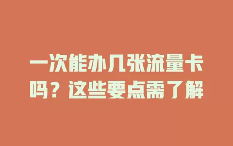 一次能办几张流量卡吗？这些要点需了解
