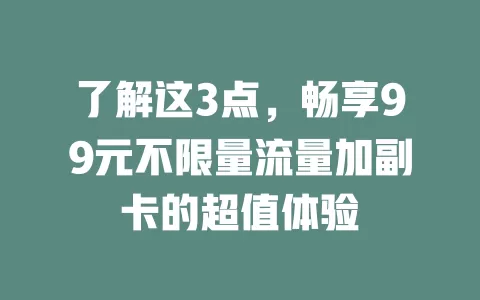 了解这3点，畅享99元不限量流量加副卡的超值体验