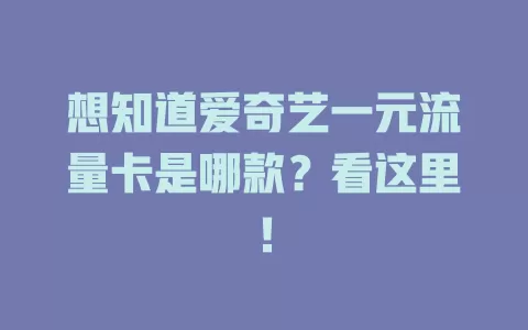 想知道爱奇艺一元流量卡是哪款？看这里！