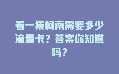 看一集柯南需要多少流量卡？答案你知道吗？