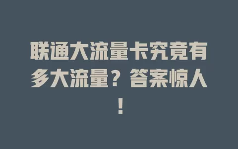 联通大流量卡究竟有多大流量？答案惊人！