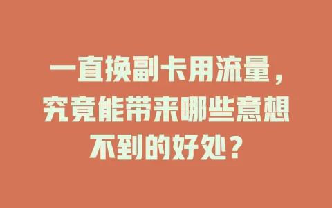 一直换副卡用流量，究竟能带来哪些意想不到的好处？