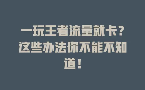 一玩王者流量就卡？这些办法你不能不知道！