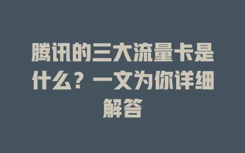 腾讯的三大流量卡是什么？一文为你详细解答