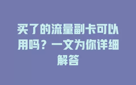 买了的流量副卡可以用吗？一文为你详细解答