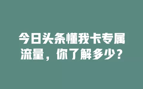 今日头条懂我卡专属流量，你了解多少？