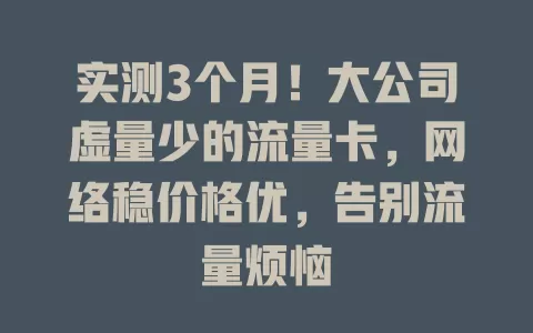 实测3个月！大公司虚量少的流量卡，网络稳价格优，告别流量烦恼