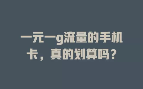 一元一g流量的手机卡，真的划算吗？