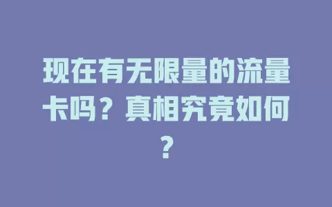现在有无限量的流量卡吗？真相究竟如何？