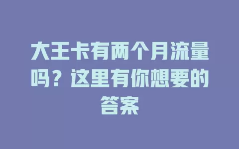 大王卡有两个月流量吗？这里有你想要的答案