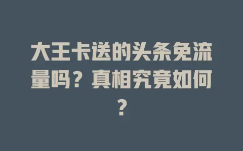 大王卡送的头条免流量吗？真相究竟如何？