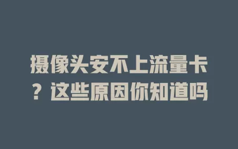 摄像头安不上流量卡？这些原因你知道吗