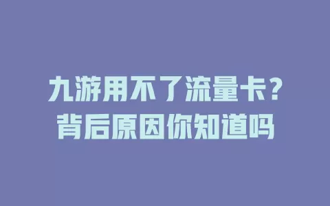 九游用不了流量卡？背后原因你知道吗