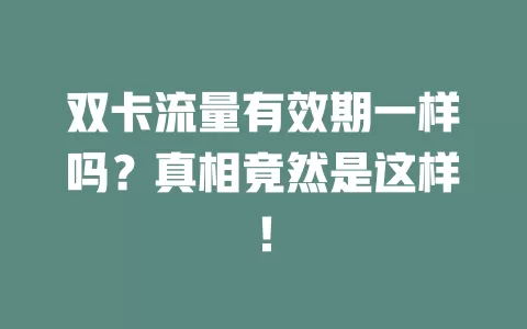 双卡流量有效期一样吗？真相竟然是这样！