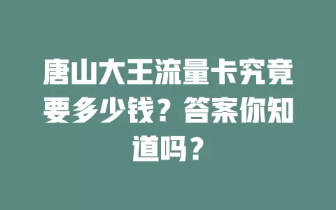 唐山大王流量卡究竟要多少钱？答案你知道吗？