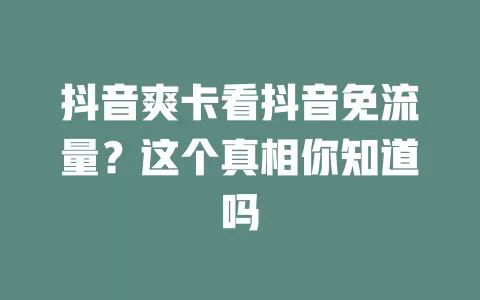抖音爽卡看抖音免流量？这个真相你知道吗