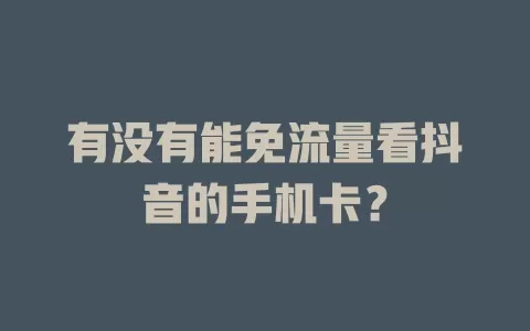 有没有能免流量看抖音的手机卡？