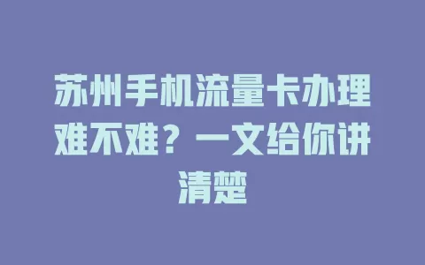 苏州手机流量卡办理难不难？一文给你讲清楚