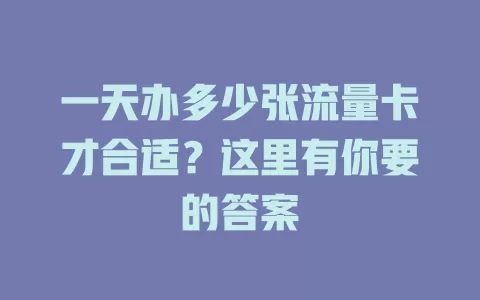 一天办多少张流量卡才合适？这里有你要的答案