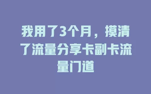 我用了3个月，摸清了流量分享卡副卡流量门道