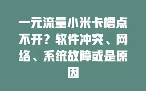 一元流量小米卡槽点不开？软件冲突、网络、系统故障或是原因