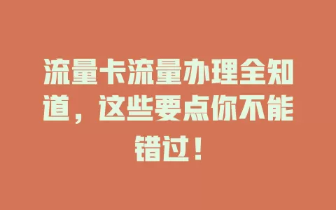流量卡流量办理全知道，这些要点你不能错过！