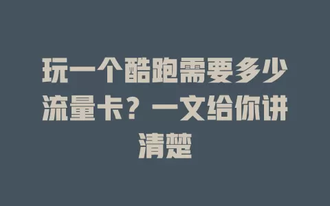 玩一个酷跑需要多少流量卡？一文给你讲清楚