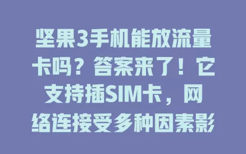 坚果3手机能放流量卡吗？答案来了！它支持插SIM卡，网络连接受多种因素影响，用流量卡还涉及套餐费用等问题，坚果3手机用户快试试，开启自由上网之旅