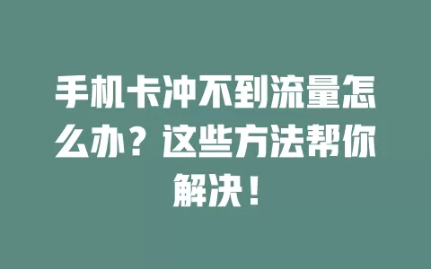 手机卡冲不到流量怎么办？这些方法帮你解决！