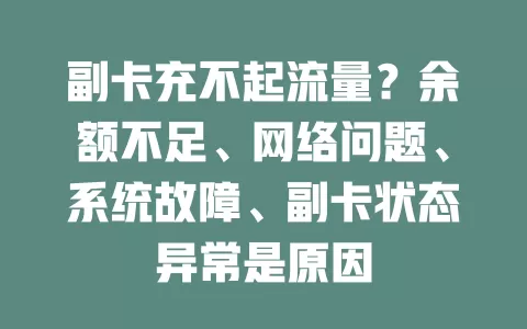 副卡充不起流量？余额不足、网络问题、系统故障、副卡状态异常是原因
