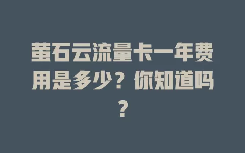 萤石云流量卡一年费用是多少？你知道吗？