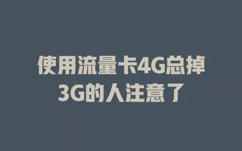 使用流量卡4G总掉3G的人注意了