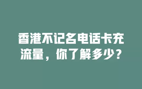 香港不记名电话卡充流量，你了解多少？