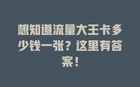 想知道流量大王卡多少钱一张？这里有答案！