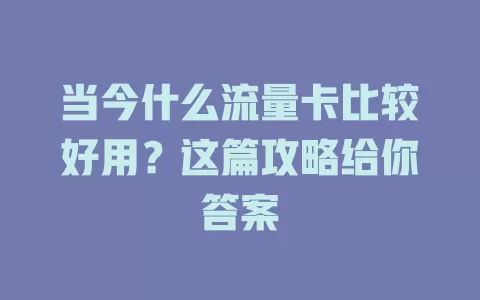 当今什么流量卡比较好用？这篇攻略给你答案