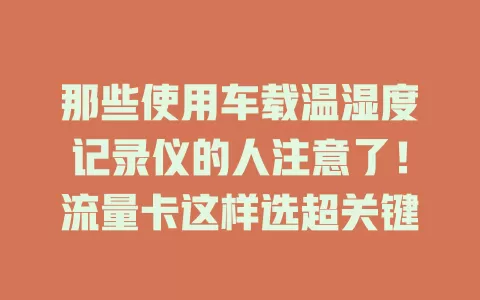 那些使用车载温湿度记录仪的人注意了！流量卡这样选超关键