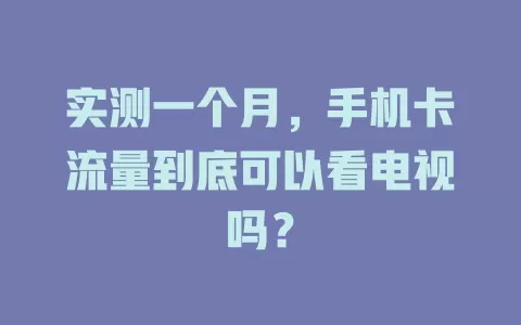 实测一个月，手机卡流量到底可以看电视吗？